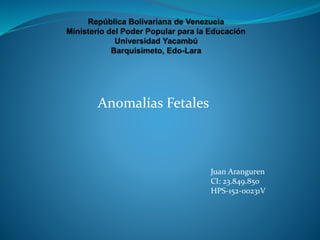 Anomalías Fetales
Juan Aranguren
CI: 23.849.850
HPS-152-00231V
 