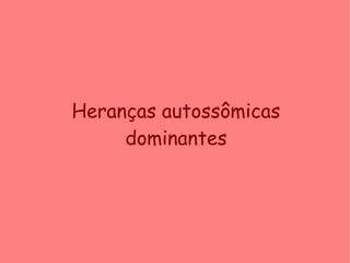 Heranças autossômicas
dominantes
 