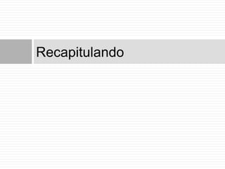 Recapitulando
 