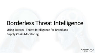Borderless Threat Intelligence
Using External Threat Intelligence for Brand and
Supply Chain Monitoring
 