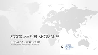 STOCK MARKET ANOMALIES
UC3M BANKING CLUB
JUAN PABLO CONEJERO Y HERRERA
 