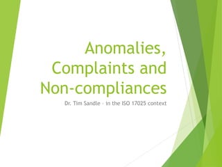 Anomalies,
Complaints and
Non-compliances
Dr. Tim Sandle – in the ISO 17025 context
 