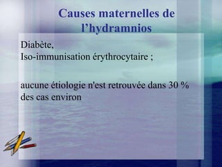 Causes maternelles de
            l’hydramnios
Diabète,
Iso-immunisation érythrocytaire ;

aucune étiologie n'est retrouvée dans 30 %
des cas environ
 