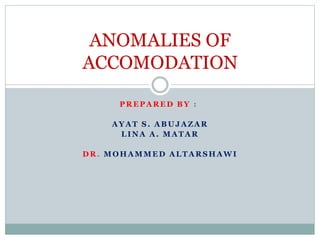 PREPARED BY :
AYAT S. ABUJAZAR
LINA A. MATAR
DR. MOHAMMED ALTARSHAWI
ANOMALIES OF
ACCOMODATION
 