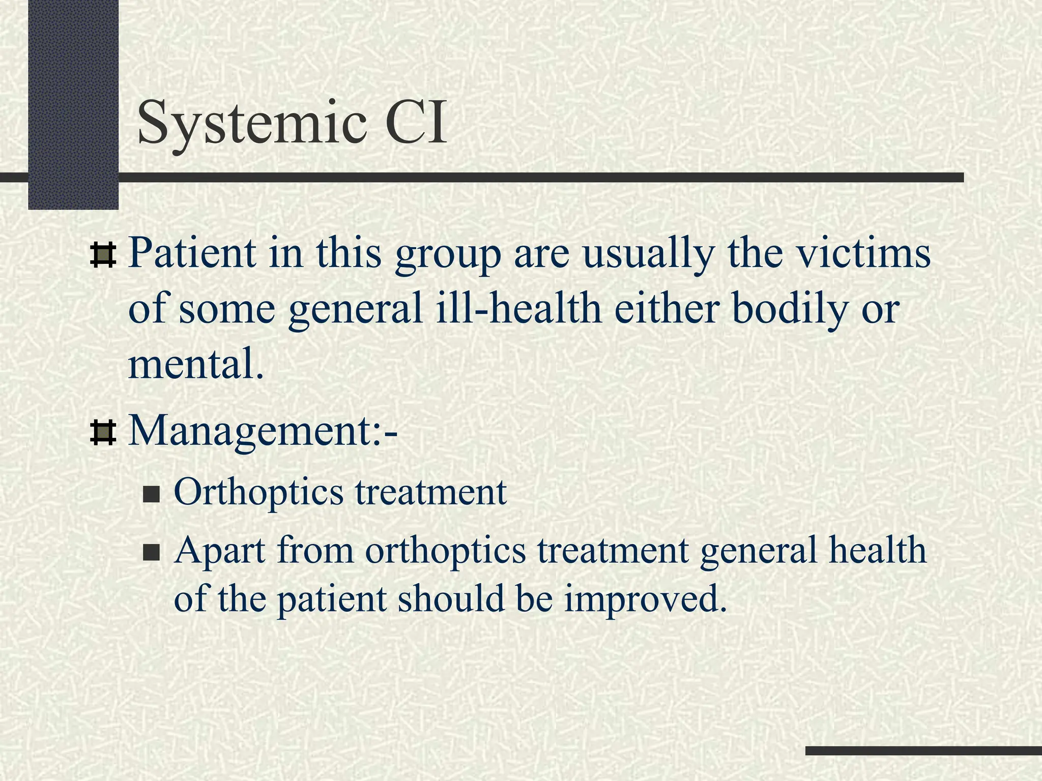 Systemic CI
Patient in this group are usually the victims
of some general ill-health either bodily or
mental.
Management:-
 Orthoptics treatment
 Apart from orthoptics treatment general health
of the patient should be improved.
 