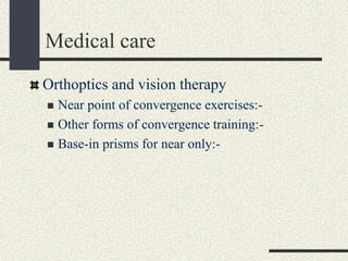 Medical care
Orthoptics and vision therapy
 Near point of convergence exercises:-
 Other forms of convergence training:-
 Base-in prisms for near only:-
 