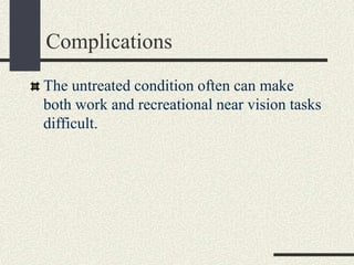 Complications
The untreated condition often can make
both work and recreational near vision tasks
difficult.
 