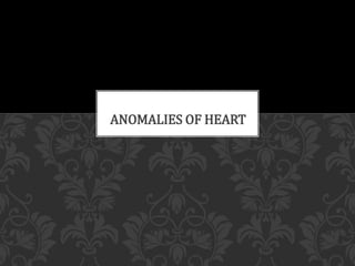 ANOMALIES OF HEART 
 