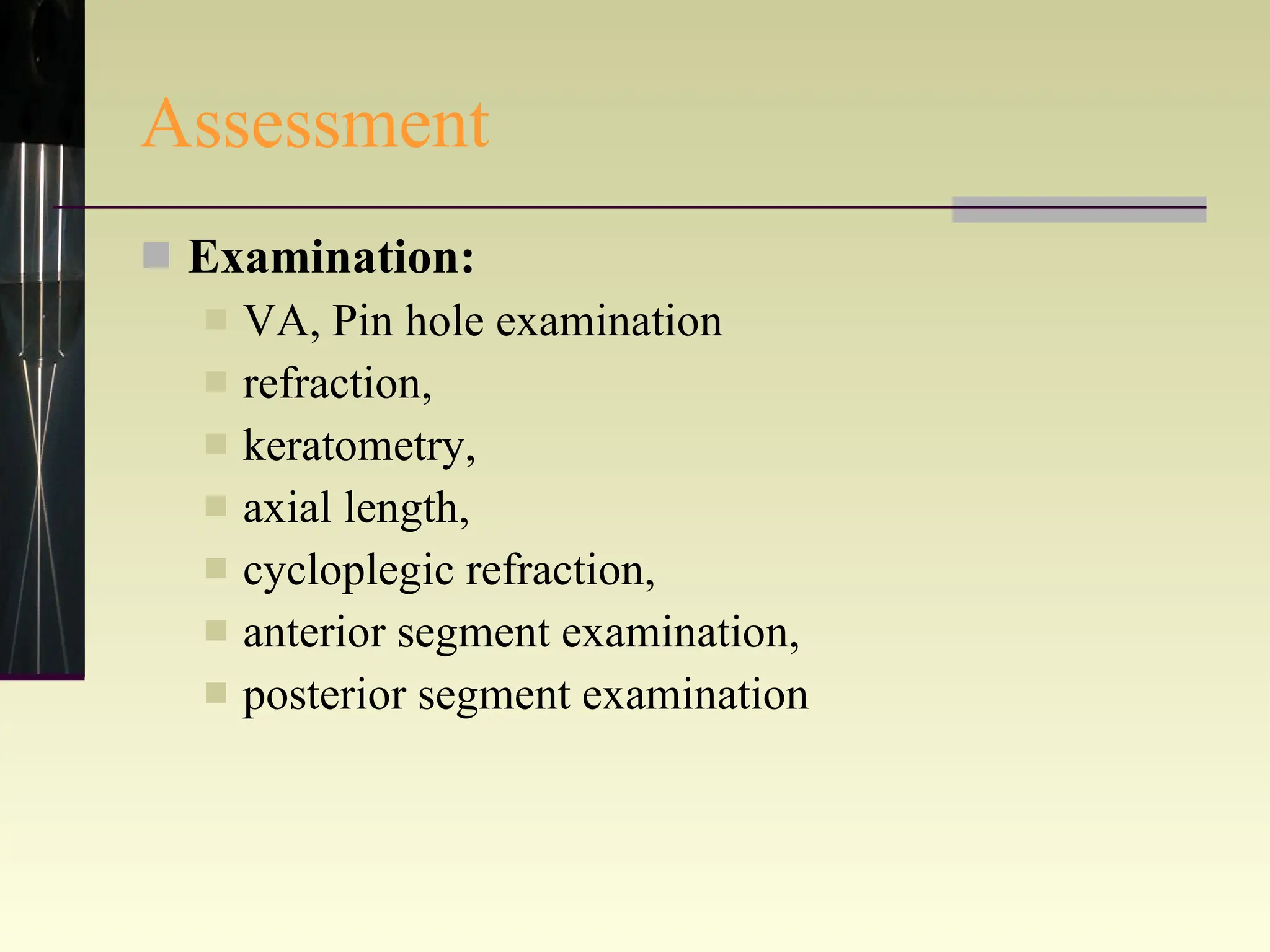 Assessment Examination:  VA, Pin hole examination refraction,  keratometry,  axial length,  cycloplegic refraction,  anterior segment examination,  posterior segment examination 