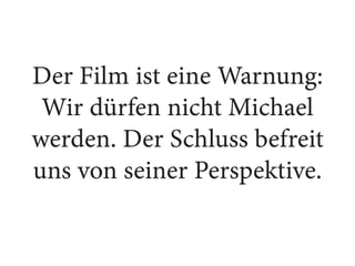 Der Film ist eine Warnung:
Wir dürfen nicht Michael
werden. Der Schluss befreit
uns von seiner Perspektive.
 