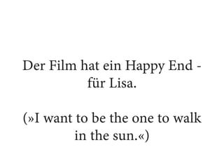 Der Film hat ein Happy End -
für Lisa.
(»I want to be the one to walk
in the sun.«)
 