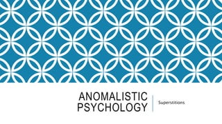 ANOMALISTIC
PSYCHOLOGY
Superstitions
 