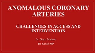 ANOMALOUS CORONARY
ARTERIES
CHALLENGES IN ACCESS AND
INTERVENTION
Dr. Ghazi Muheeb
Dr. Girish MP
 