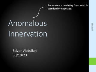 Anomalous
Innervation
10/30/2023
Anomalous = deviating from what is
standard or expected.
Faizan Abdullah
30/10/23
 