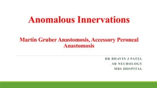 Anomalous Innervations
Martin GruberAnastomosis, Accessory Peroneal
Anastomosis
DR BHAVIN J PATEL
SR NEUROLOGY
MBS HOSPITAL
 