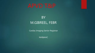 APVD T&P
BY
M.GIBREEL, FEBR
Cardiac Imaging Senior Registrar
NHI&AHC
 