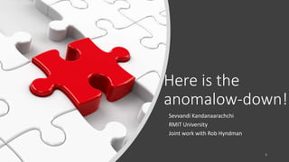 Here is the
anomalow-down!
Sevvandi Kandanaarachchi
RMIT University
Joint work with Rob Hyndman
1
 