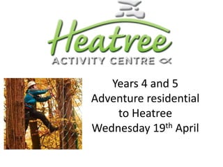 Years 4 and 5
Adventure residential
to Heatree
Wednesday 19th April
 