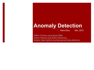 Anomaly Detection
Offline Training using Spark Mllib;
Online Testing using Spark Streaming;
Details: https://github.com/keiraqz/anomaly-detection
Keira Zhou Dec, 2015
 