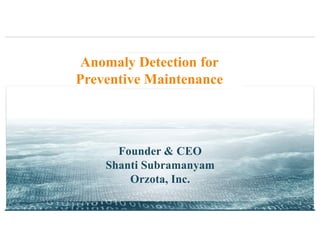 Anomaly Detection for
Preventive Maintenance
Founder & CEO
Shanti Subramanyam
Orzota, Inc.
1
 