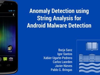 Anomaly Detection using
String Analysis for
Android Malware Detection
Borja Sanz
Igor Santos
Xabier Ugarte-Pedrero
Carlos Laorden
Javier Nieves
Pablo G. Bringas
 