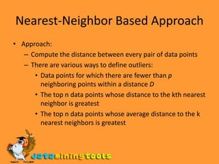 Distance-based ApproachesData is represented as a vector of featuresThree major approachesNearest-neighbor basedDensity basedClustering based