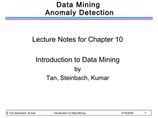 Data Mining
Anomaly Detection

Lecture Notes for Chapter 10
Introduction to Data Mining
by
Tan, Steinbach, Kumar

© Tan,Steinbach, Kumar

Introduction to Data Mining

4/18/2004

1

 
