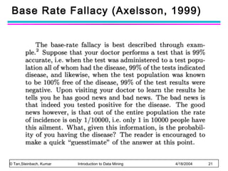 Base Rate Fallacy (Axelsson, 1999)

© Tan,Steinbach, Kumar

Introduction to Data Mining

4/18/2004

21

 