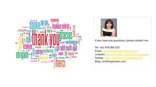 If you have any questions, please contact me:
Tel: +61 478 066 323
Email: carol.hargreaves1@gmail.com
Linkedin: http://linkedin.com/carolhargreaves
Twitter: http://twitter.com/DataAnalytic
Blog: carolhargreaves.com
 