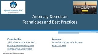 Location:
Open Data Science Conference
May 21st 2016
Anomaly Detection
Techniques and Best Practices
2016 Copyright QuantUniversity LLC.
Presented By:
Sri Krishnamurthy, CFA, CAP
www.QuantUniversity.com
sri@quantuniversity.com
 