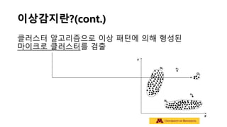 이상감지란?(cont.)
클러스터 알고리즘으로 이상 패턴에 의해 형성된
마이크로 클러스터를 검출
 