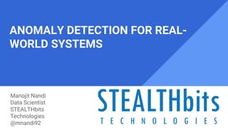 ANOMALY DETECTION FOR REAL-
WORLD SYSTEMS
Manojit Nandi
Data Scientist
STEALTHbits
Technologies
@mnandi92
 