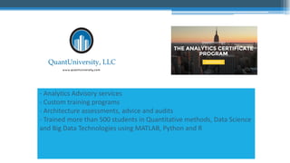 - Analytics Advisory services
- Custom training programs
- Architecture assessments, advice and audits
- Trained more than 500 students in Quantitative methods, Data Science
and Big Data Technologies using MATLAB, Python and R
 