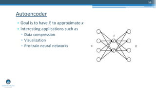 56
• Goal is to have ෤𝑥 to approximate x
• Interesting applications such as
▫ Data compression
▫ Visualization
▫ Pre-train neural networks
Autoencoder
 