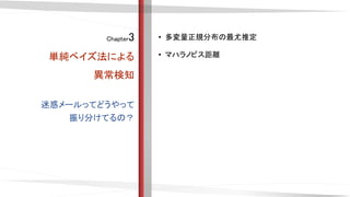 Chapter3
単純ベイズ法による
異常検知
• 多変量正規分布の最尤推定
• マハラノビス距離
迷惑メールってどうやって
振り分けてるの？
 