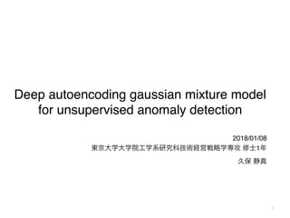 Deep autoencoding gaussian mixture model
for unsupervised anomaly detection
2018/01/08
1
1
 