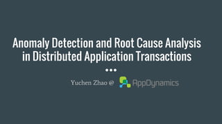 Anomaly Detection and Root Cause Analysis
in Distributed Application Transactions
Yuchen Zhao @
 