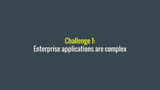 Challenge 1:
Enterprise applications are complex
 