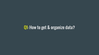Q1: How to get & organize data?
 