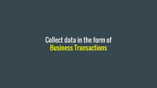 Collect data in the form of
Business Transactions
 
