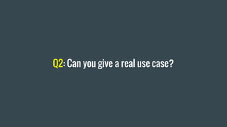 Q2: Can you give a real use case?
 