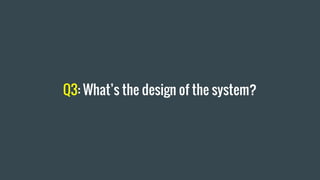 Q3: Whats the design of the system?
 