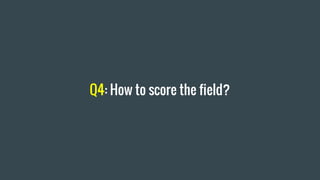 Q4: How to score the field?
 