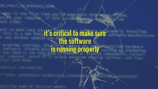 its critical to make sure
the software
is running properly
 