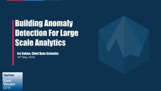 1
Building Anomaly
Detection For Large
Scale Analytics
Ira Cohen, Chief Data Scientist
16th May, 2016
 