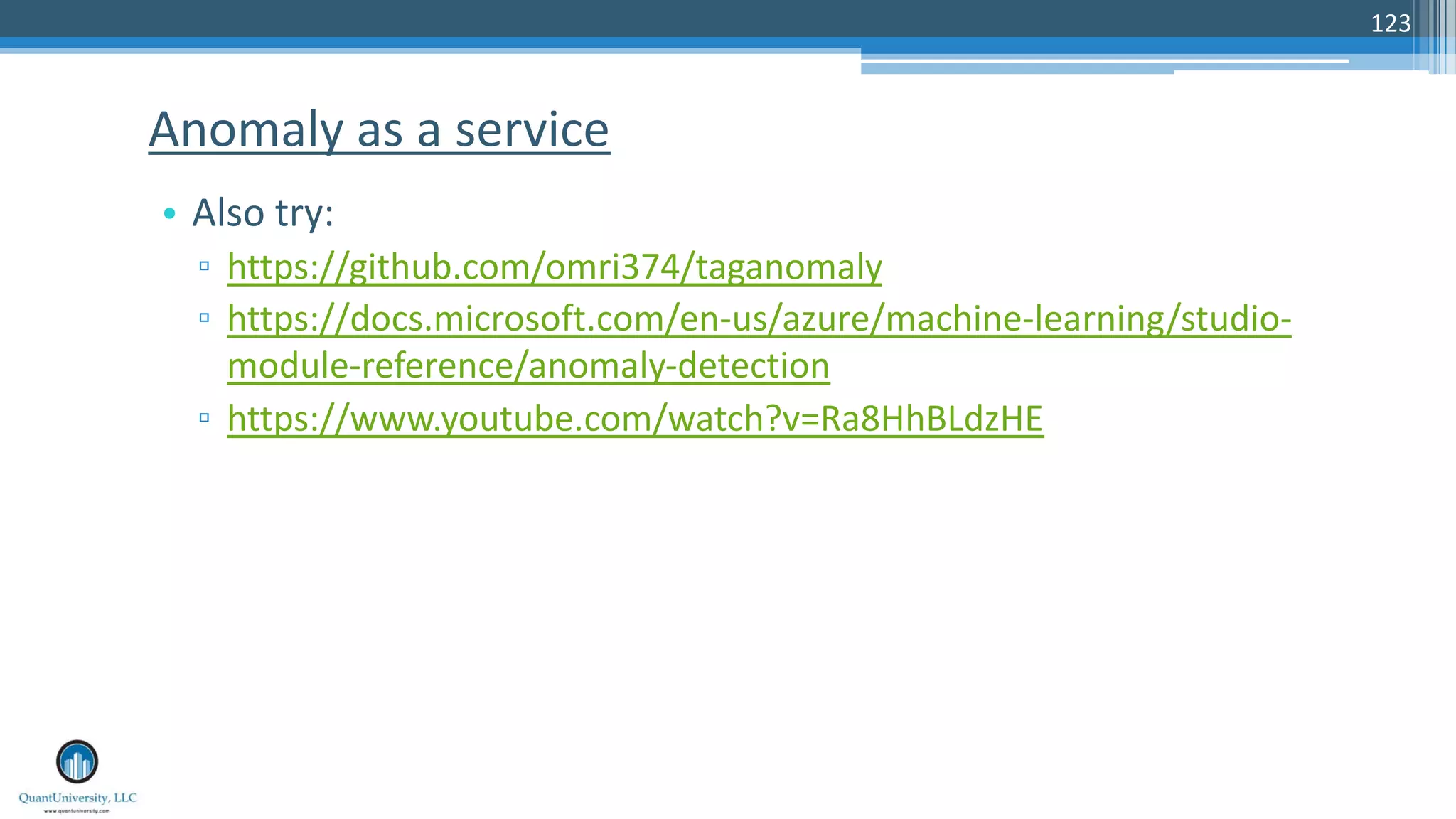 123 • Also try: ▫ https://github.com/omri374/taganomaly ▫ https://docs.microsoft.com/en-us/azure/machine-learning/studio- module-reference/anomaly-detection ▫ https://www.youtube.com/watch?v=Ra8HhBLdzHE Anomaly as a service 