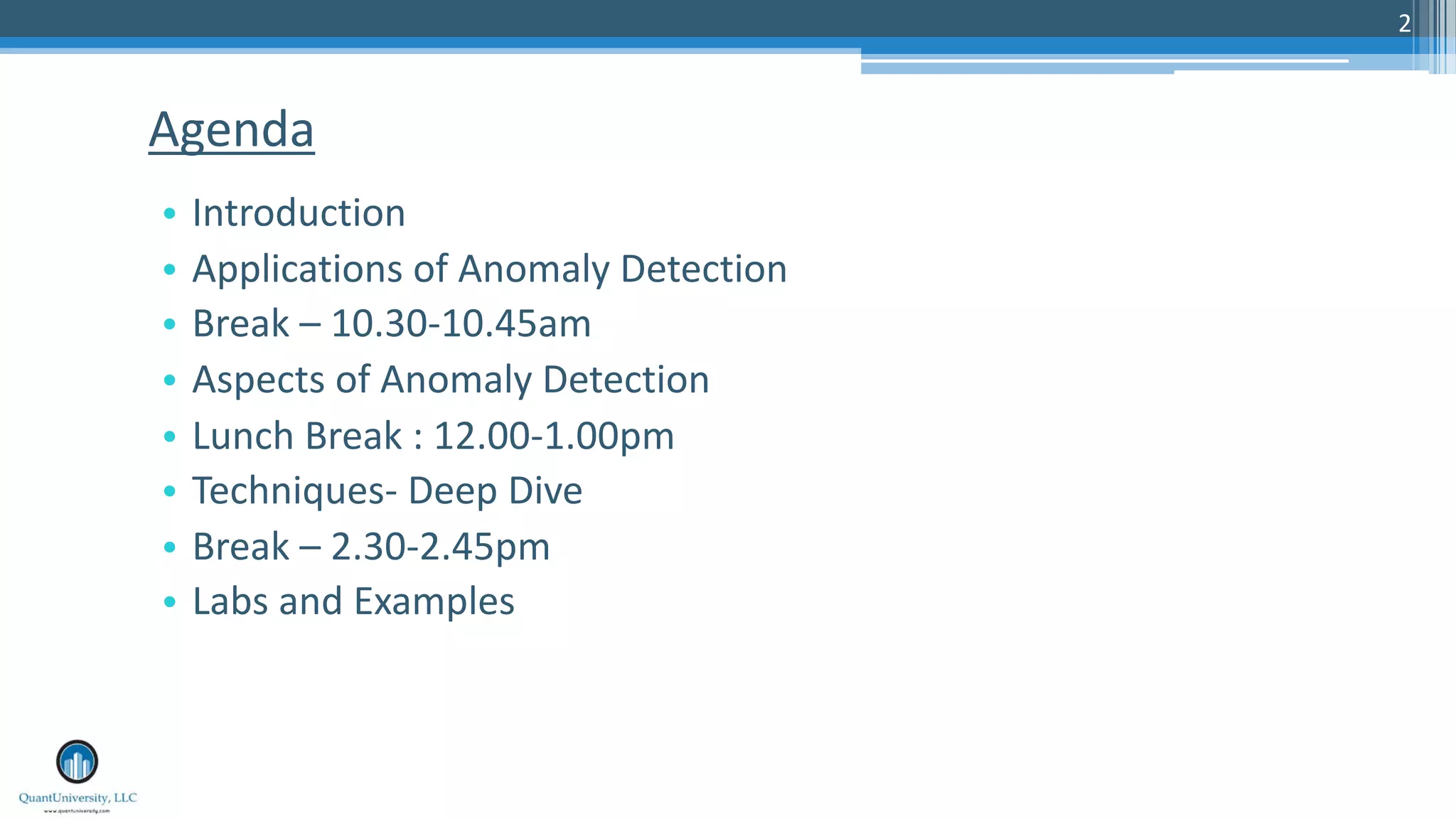 2 • Introduction • Applications of Anomaly Detection • Break – 10.30-10.45am • Aspects of Anomaly Detection • Lunch Break : 12.00-1.00pm • Techniques- Deep Dive • Break – 2.30-2.45pm • Labs and Examples Agenda 