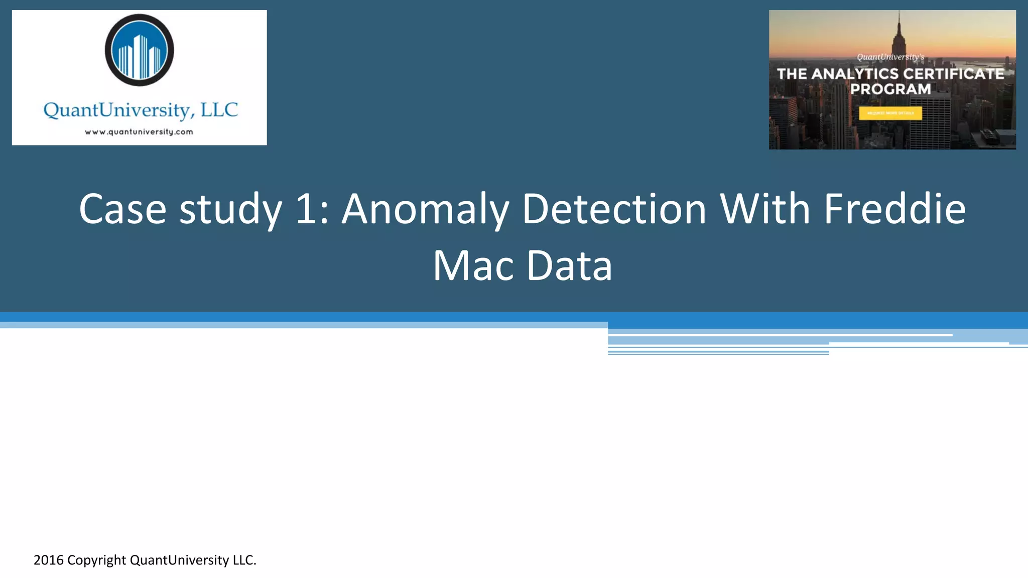 Case study 1: Anomaly Detection With Freddie Mac Data 2016 Copyright QuantUniversity LLC. 