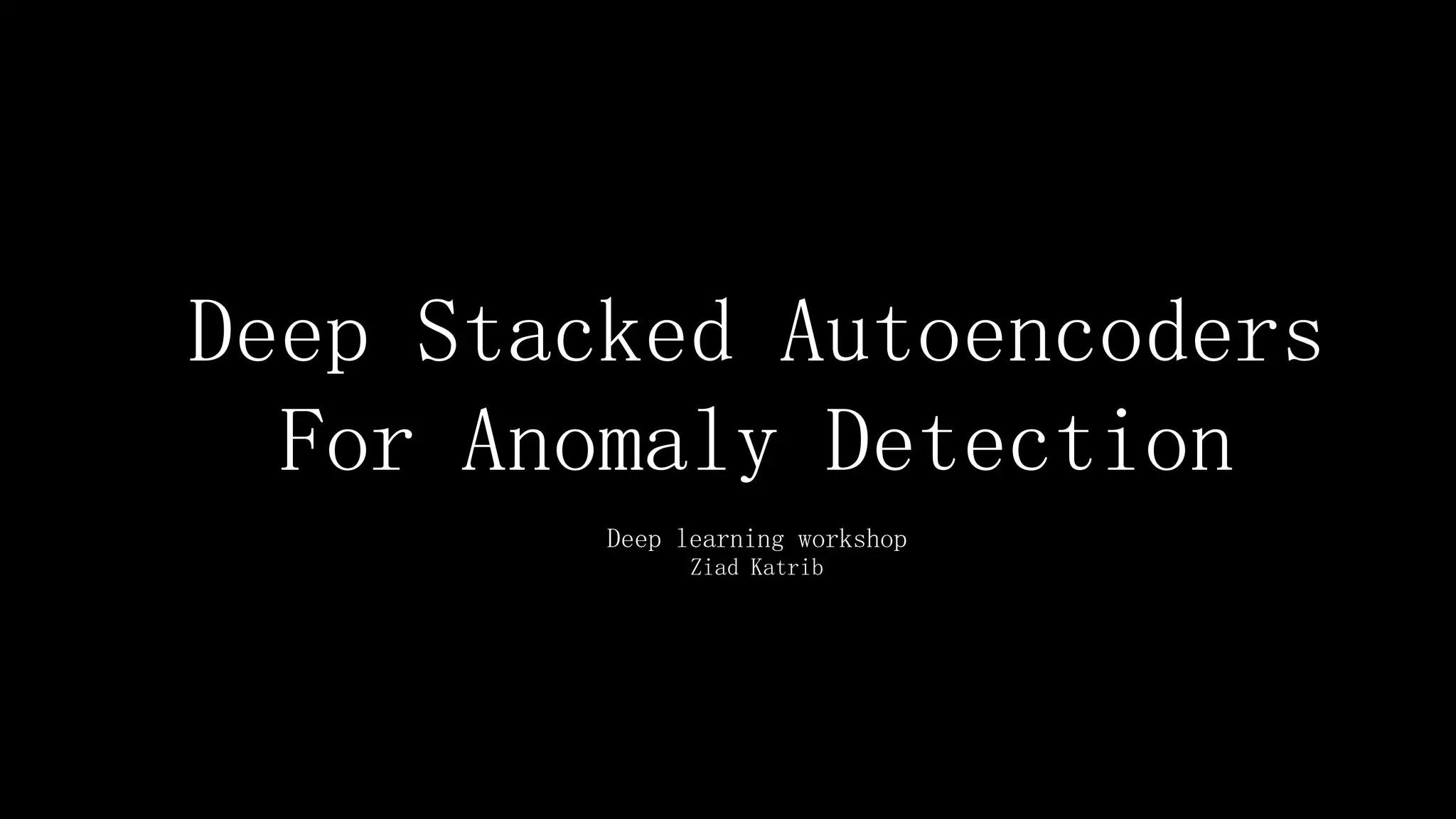 Deep Stacked Autoencoders
For Anomaly Detection
Deep learning workshop
Ziad Katrib
 
