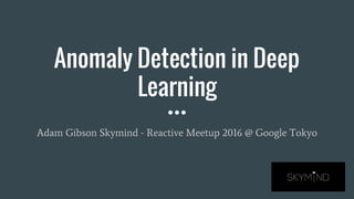 Anomaly Detection in Deep
Learning
Adam Gibson Skymind - Reactive Meetup 2016 @ Google Tokyo
 